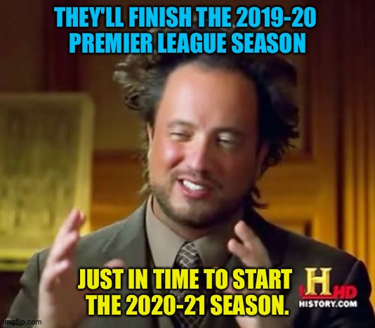 Just in time | THEY'LL FINISH THE 2019-20 
PREMIER LEAGUE SEASON; JUST IN TIME TO START 
THE 2020-21 SEASON. | image tagged in memes,ancient aliens | made w/ Imgflip meme maker