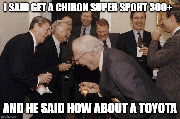 TOYOTA OVER BUGATTI | I SAID GET A CHIRON SUPER SPORT 300+; AND HE SAID HOW ABOUT A TOYOTA | image tagged in and then he said | made w/ Imgflip meme maker