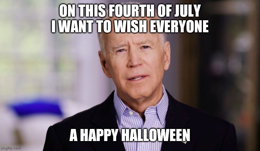 Never said this | ON THIS FOURTH OF JULY I WANT TO WISH EVERYONE; A HAPPY HALLOWEEN | image tagged in joe biden 2020 | made w/ Imgflip meme maker