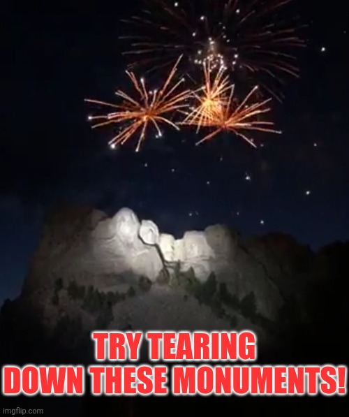 'Merica! | TRY TEARING DOWN THESE MONUMENTS! | image tagged in mount rushmore,fourth of july,america,founding fathers,independence day | made w/ Imgflip meme maker