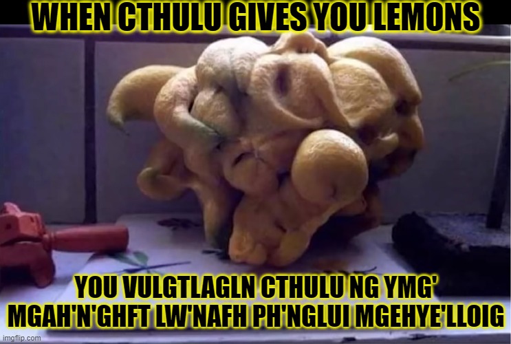 All hail cthulu!!! | WHEN CTHULU GIVES YOU LEMONS; YOU VULGTLAGLN CTHULU NG YMG' MGAH'N'GHFT LW'NAFH PH'NGLUI MGEHYE'LLOIG | image tagged in cthulu,when life gives you lemons,funny,memes,oh my god,praise the lord | made w/ Imgflip meme maker