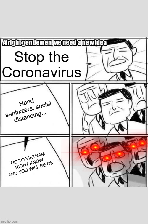 Vietnam is the safetest place in the world |  Stop the Coronavirus; Hand santixzers, social distancing... GO TO VIETNAM RIGHT KNOW AND YOU WILL BE OK | image tagged in memes,alright gentlemen we need a new idea,vietnam,coronavirus,corona virus,coronavirus meme | made w/ Imgflip meme maker