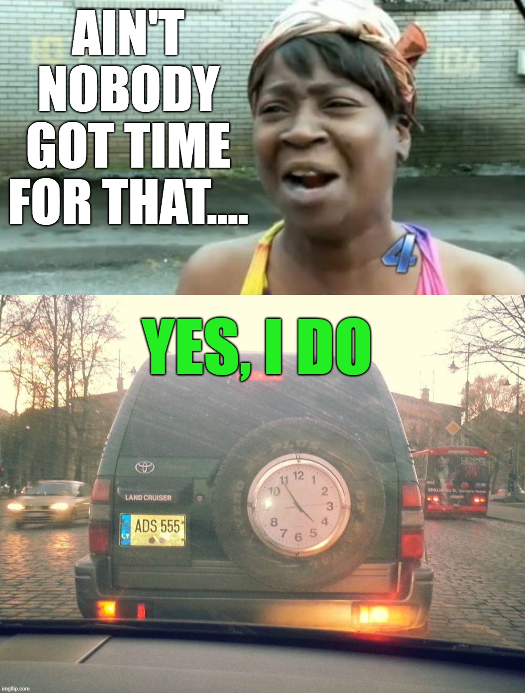 So much time | AIN'T NOBODY GOT TIME FOR THAT.... YES, I DO | image tagged in memes,ain't nobody got time for that | made w/ Imgflip meme maker