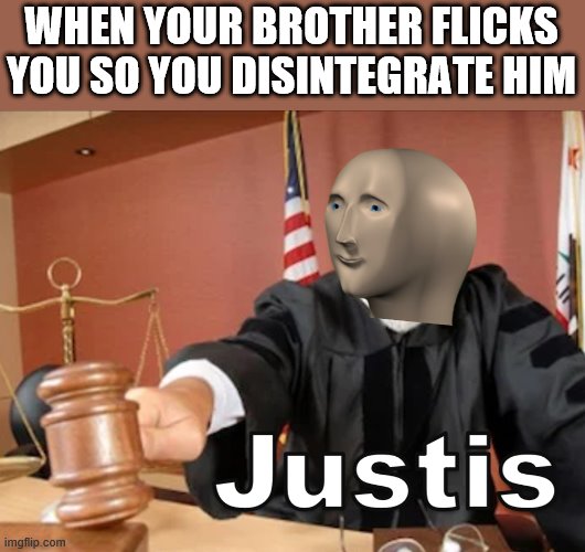 Meme man Justis | WHEN YOUR BROTHER FLICKS YOU SO YOU DISINTEGRATE HIM | image tagged in meme man justis,i'm 15 so don't try it,who reads these | made w/ Imgflip meme maker
