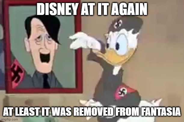 Donald Heil? | DISNEY AT IT AGAIN; AT LEAST IT WAS REMOVED FROM FANTASIA | image tagged in disney | made w/ Imgflip meme maker