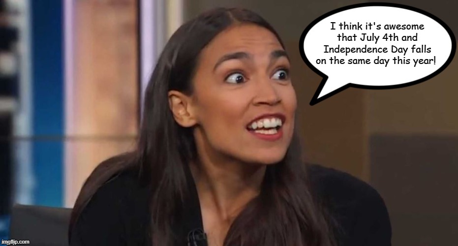 AOC Speak | I think it's awesome that July 4th and Independence Day falls on the same day this year! | image tagged in aoc speak,memes,independence day,4th of july,alexandria ocasio-cortez,aoc | made w/ Imgflip meme maker