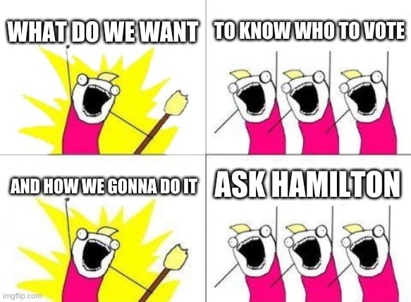 What Do We Want Meme | WHAT DO WE WANT; TO KNOW WHO TO VOTE; ASK HAMILTON; AND HOW WE GONNA DO IT | image tagged in memes,what do we want | made w/ Imgflip meme maker