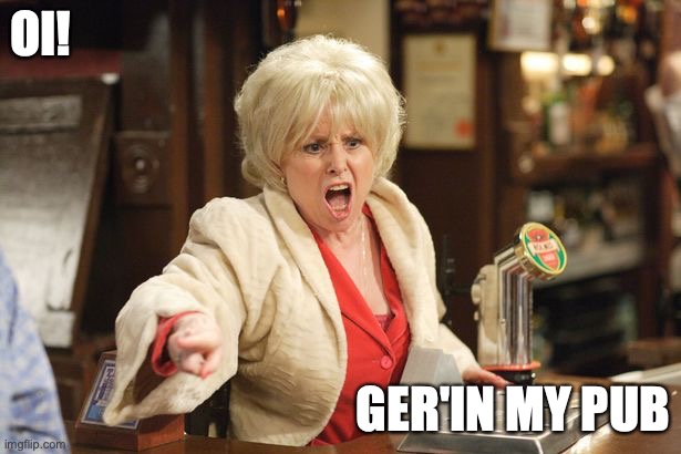 Landlords as pubs reopen | OI! GER'IN MY PUB | image tagged in lockdown,coronavirus,coronavirus meme,pubs,eastenders,peggy mitchell | made w/ Imgflip meme maker