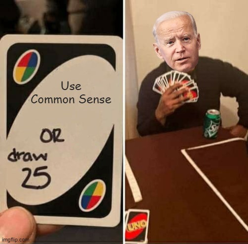 UNO Draw 25 Cards | Use Common Sense | image tagged in memes,uno draw 25 cards,joe biden,common sense | made w/ Imgflip meme maker