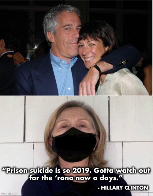 Ghislaine didn’t catch Coronavirus | “Prison suicide is so 2019. Gotta watch out
 for the ‘rona now a days.”; - HILLARY CLINTON | image tagged in jeffrey epstein,ghislaine,hillary | made w/ Imgflip meme maker