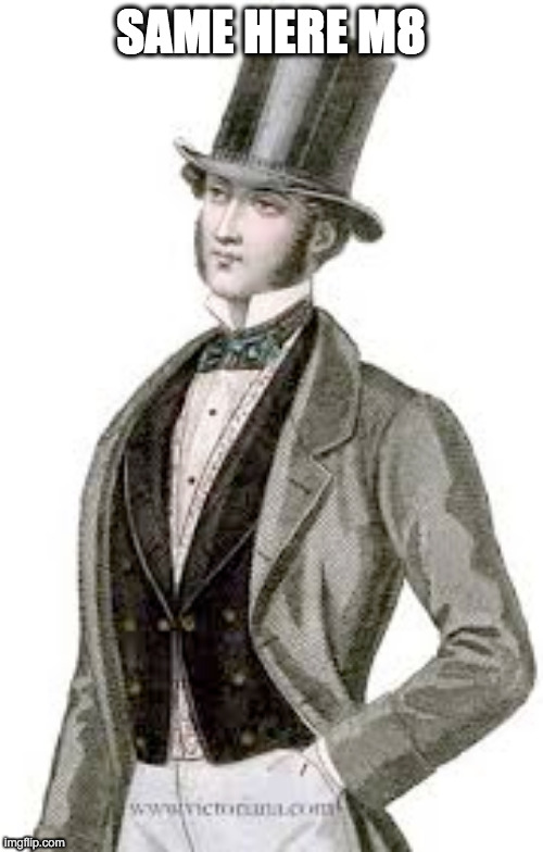 gentleman boi | SAME HERE M8 | image tagged in gentleman boi | made w/ Imgflip meme maker