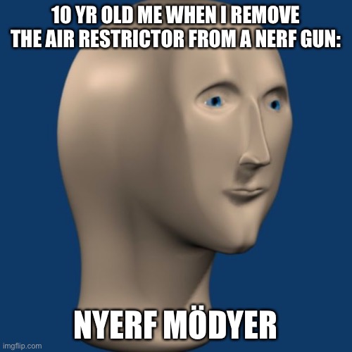 Nerf mod meme man | 10 YR OLD ME WHEN I REMOVE THE AIR RESTRICTOR FROM A NERF GUN:; NYERF MÖDYER | image tagged in meme man | made w/ Imgflip meme maker