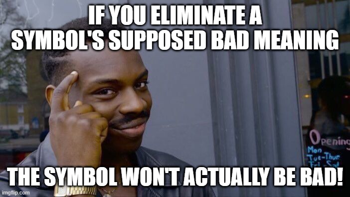 #Facts | IF YOU ELIMINATE A SYMBOL'S SUPPOSED BAD MEANING; THE SYMBOL WON'T ACTUALLY BE BAD! | image tagged in memes,roll safe think about it | made w/ Imgflip meme maker