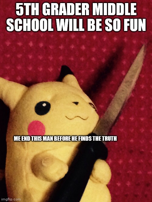 PIKACHU learned STAB! | 5TH GRADER MIDDLE SCHOOL WILL BE SO FUN; ME END THIS MAN BEFORE HE FINDS THE TRUTH | image tagged in pikachu learned stab | made w/ Imgflip meme maker