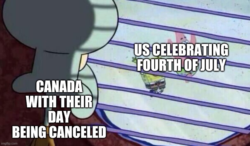 SpongeBob window missing all the fun | US CELEBRATING FOURTH OF JULY CANADA WITH THEIR DAY BEING CANCELED | image tagged in spongebob window missing all the fun | made w/ Imgflip meme maker