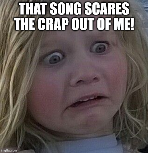 This song: https://www.youtube.com/watch?v=slHboKF9PIQ does scare kids... really! I see complains all over the place that imply  | THAT SONG SCARES THE CRAP OUT OF ME! | image tagged in scared kid | made w/ Imgflip meme maker