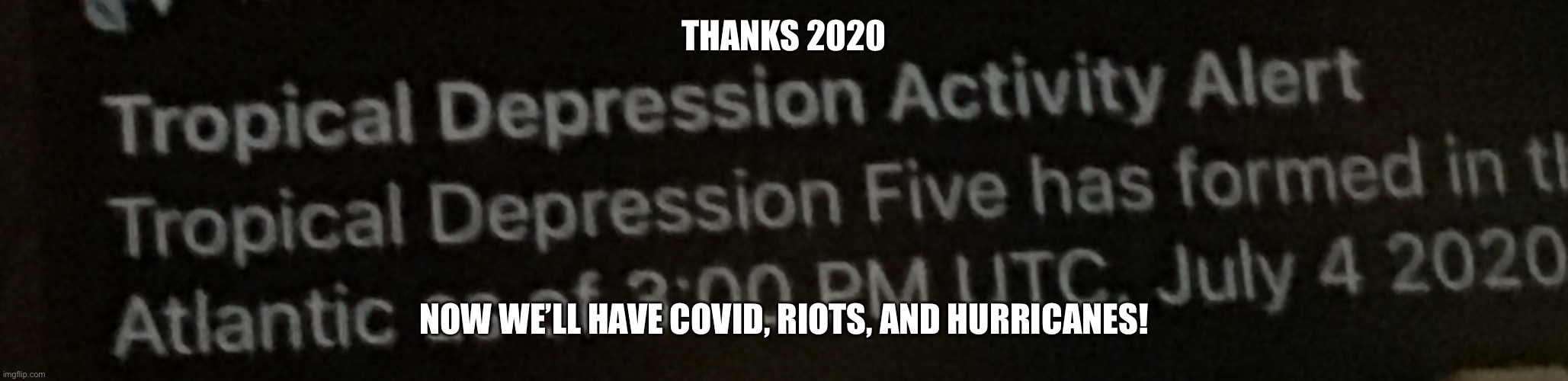 Are you kidding me!? | THANKS 2020; NOW WE’LL HAVE COVID, RIOTS, AND HURRICANES! | image tagged in 2020 | made w/ Imgflip meme maker