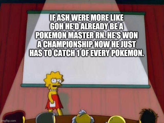 I looked it up on the wiki. | IF ASH WERE MORE LIKE GOH HE'D ALREADY BE A POKEMON MASTER RN. HE'S WON A CHAMPIONSHIP NOW HE JUST HAS TO CATCH 1 OF EVERY POKEMON. | image tagged in lisa simpson's presentation | made w/ Imgflip meme maker