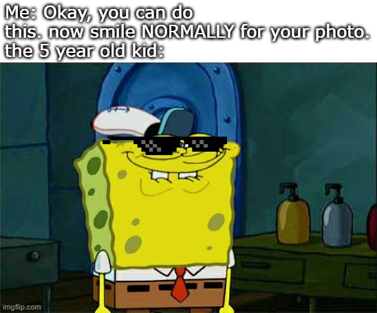 Don't You Squidward | Me: Okay, you can do this. now smile NORMALLY for your photo.
the 5 year old kid: | image tagged in memes,don't you squidward | made w/ Imgflip meme maker
