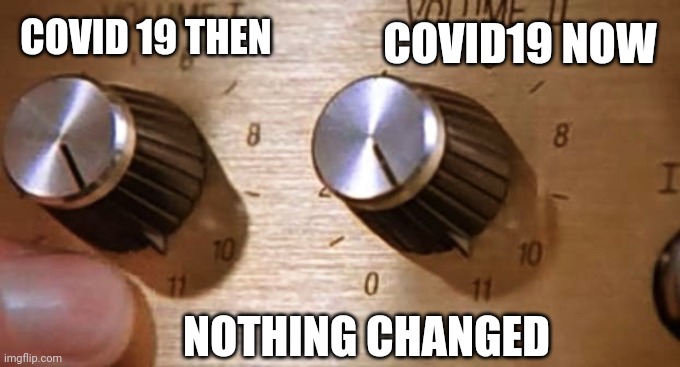 Spinal Tap These Amps go up to Eleven | COVID19 NOW; COVID 19 THEN; NOTHING CHANGED | image tagged in spinal tap these amps go up to eleven | made w/ Imgflip meme maker