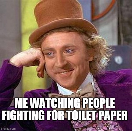 Creepy Condescending Wonka Meme | ME WATCHING PEOPLE FIGHTING FOR TOILET PAPER | image tagged in memes,creepy condescending wonka | made w/ Imgflip meme maker