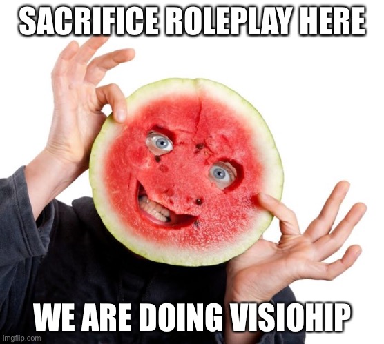  SACRIFICE ROLEPLAY HERE; WE ARE DOING VISIOHIP | made w/ Imgflip meme maker