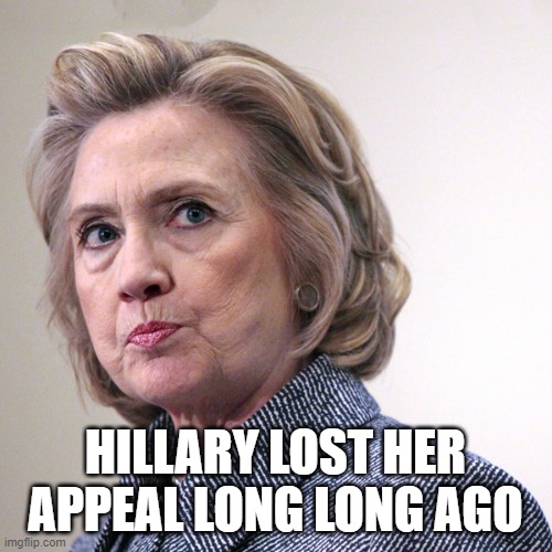 hillary clinton pissed | HILLARY LOST HER APPEAL LONG LONG AGO | image tagged in hillary clinton pissed | made w/ Imgflip meme maker