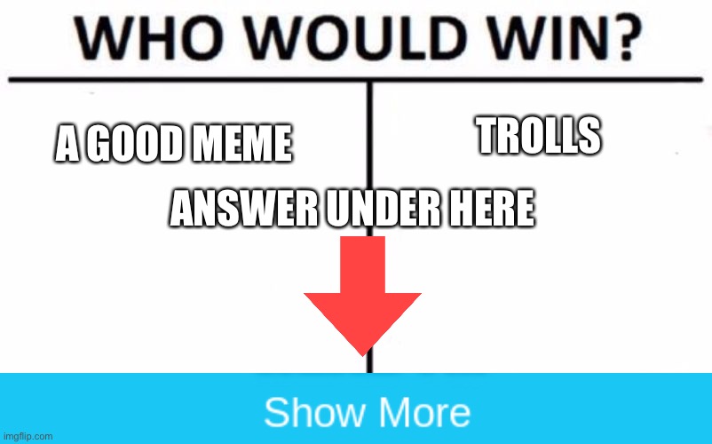 Who Would Win? Meme | TROLLS; A GOOD MEME; ANSWER UNDER HERE | image tagged in memes,who would win | made w/ Imgflip meme maker