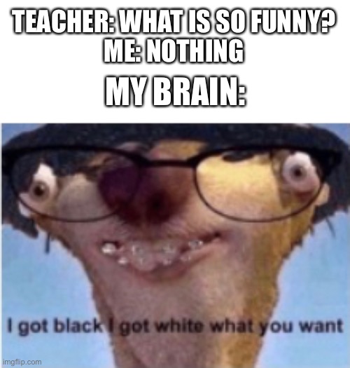 Lil sid | TEACHER: WHAT IS SO FUNNY?
ME: NOTHING; MY BRAIN: | image tagged in sid the sloth | made w/ Imgflip meme maker