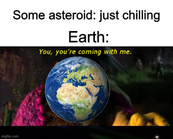 2020 CD3 | Some asteroid: just chilling; Earth: | image tagged in shrek coming with me,space,2020 cd3 | made w/ Imgflip meme maker