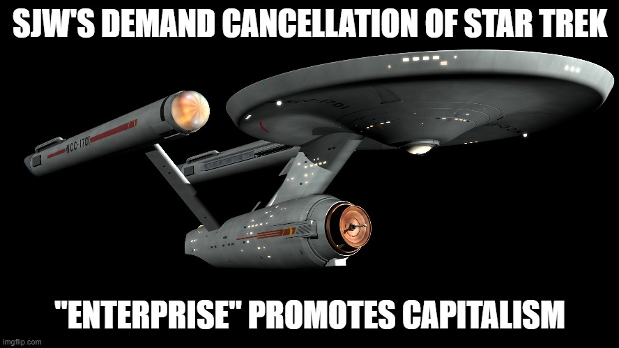 Cancellation Culture: The Next Generation | SJW'S DEMAND CANCELLATION OF STAR TREK; "ENTERPRISE" PROMOTES CAPITALISM | image tagged in uss enterprise,sjws | made w/ Imgflip meme maker
