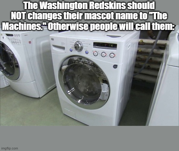 Title? | The Washington Redskins should NOT changes their mascot name to "The Machines." Otherwise people will call them: | image tagged in washington redskins | made w/ Imgflip meme maker