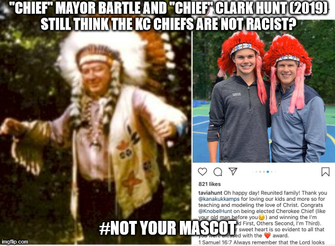 KC Chiefs Not Your Mascot | "CHIEF" MAYOR BARTLE AND "CHIEF" CLARK HUNT (2019)
STILL THINK THE KC CHIEFS ARE NOT RACIST? #NOT YOUR MASCOT | image tagged in mascot,mascots,nfl | made w/ Imgflip meme maker