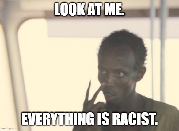 Everything is racist | LOOK AT ME. EVERYTHING IS RACIST. | image tagged in memes,i'm the captain now | made w/ Imgflip meme maker