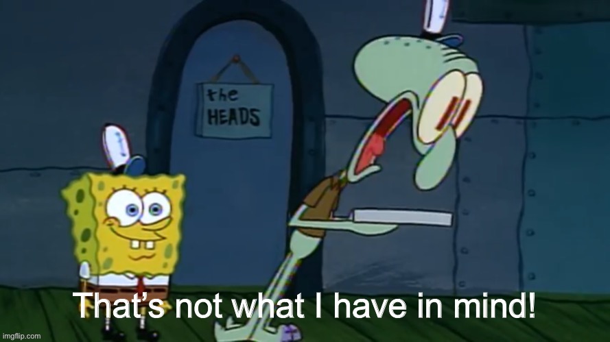 That’s not what I have in mind | image tagged in thats not what i have in mind | made w/ Imgflip meme maker