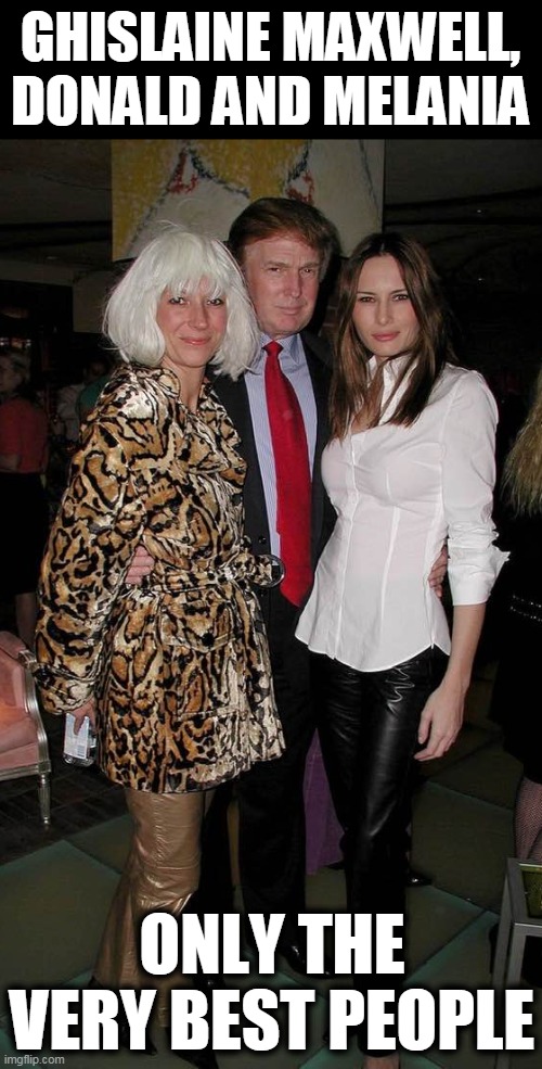 "Thank heaven...for little girls!" | GHISLAINE MAXWELL, DONALD AND MELANIA; ONLY THE VERY BEST PEOPLE | image tagged in beautiful life,little girl,trump,republican,pedophiles,jeffrey epstein | made w/ Imgflip meme maker