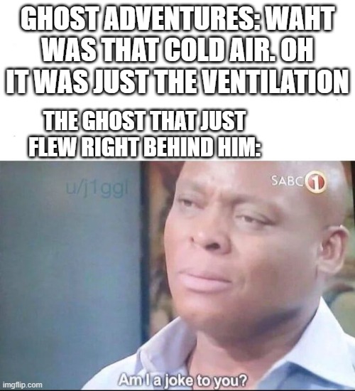 am I a joke to you | GHOST ADVENTURES: WAHT WAS THAT COLD AIR. OH IT WAS JUST THE VENTILATION; THE GHOST THAT JUST FLEW RIGHT BEHIND HIM: | image tagged in am i a joke to you | made w/ Imgflip meme maker