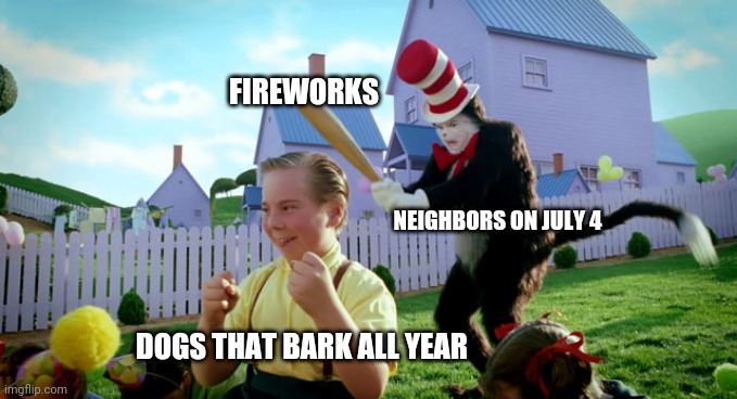 Cat with bat | FIREWORKS; NEIGHBORS ON JULY 4; DOGS THAT BARK ALL YEAR | image tagged in cat in the hat with a bat ______ colorized | made w/ Imgflip meme maker