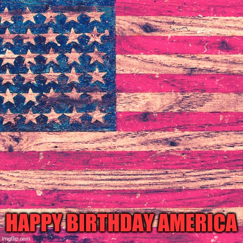 Stay safe out there | HAPPY BIRTHDAY AMERICA | image tagged in american flag | made w/ Imgflip meme maker
