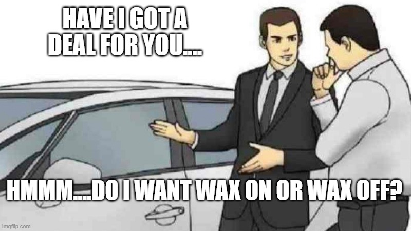 Buying a car in the 80s.... | HAVE I GOT A DEAL FOR YOU.... HMMM....DO I WANT WAX ON OR WAX OFF? | image tagged in memes,car salesman slaps roof of car,1980s | made w/ Imgflip meme maker