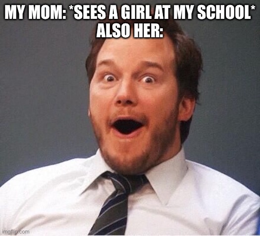 excited | MY MOM: *SEES A GIRL AT MY SCHOOL*
ALSO HER: | image tagged in excited | made w/ Imgflip meme maker