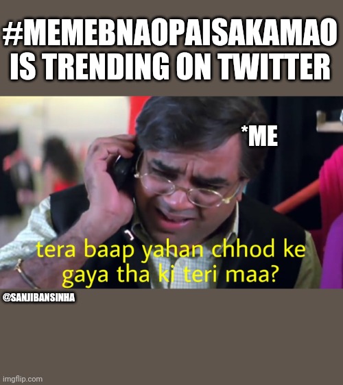 #memebnaopaisakamao | #MEMEBNAOPAISAKAMAO IS TRENDING ON TWITTER; *ME; @SANJIBANSINHA | image tagged in funny | made w/ Imgflip meme maker