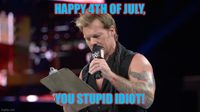 Chris Jericho  | HAPPY 4TH OF JULY, YOU STUPID IDIOT! | image tagged in chris jericho | made w/ Imgflip meme maker