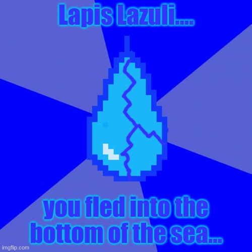 link to song:  https://www.youtube.com/watch?v=gQKEZ7hTlx0 |  Lapis Lazuli.... you fled into the bottom of the sea... | image tagged in memes,blank blue background,lapis lazuli,steven universe,song lyrics,shitpost | made w/ Imgflip meme maker