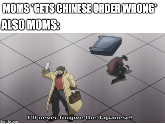 ALSO MOMS:; MOMS *GETS CHINESE ORDER WRONG* | image tagged in chinese,memes | made w/ Imgflip meme maker