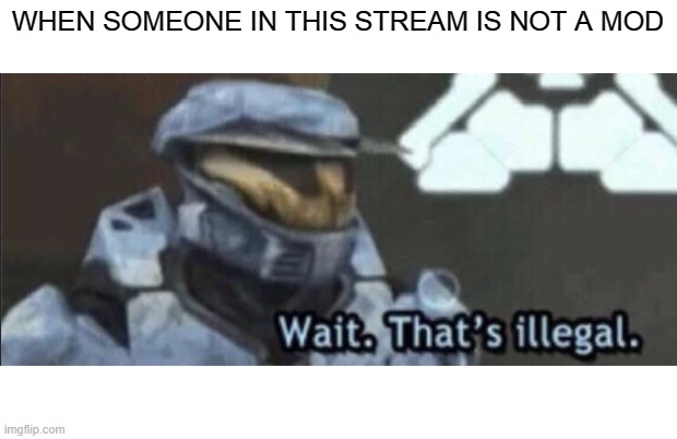 That's illegal | WHEN SOMEONE IN THIS STREAM IS NOT A MOD | image tagged in wait thats illegal,memes,funny | made w/ Imgflip meme maker