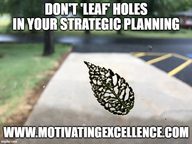 Don't 'Leaf' Holes in Your Strategic Planning | DON'T 'LEAF' HOLES IN YOUR STRATEGIC PLANNING; WWW.MOTIVATINGEXCELLENCE.COM | image tagged in incomplete,business,education,training,coaching,strategic planning | made w/ Imgflip meme maker