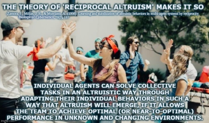 Interdependence | Biological Cybernetics, -Zamora, J., Millán, J. R., & Murciano, A. (1998). Learning and stabilization of altruistic behaviors in multi-agent systems by reciprocity. 78(3), 197. | image tagged in society,altruism,cohesive community | made w/ Imgflip meme maker