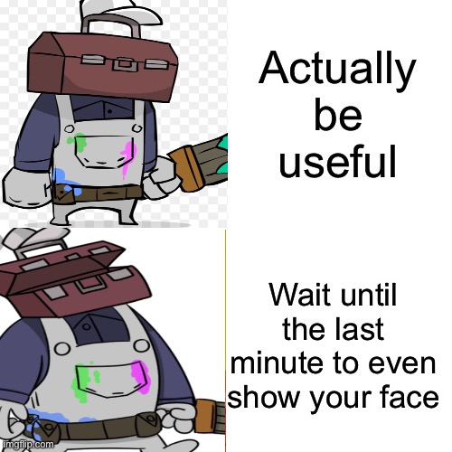 Why | Actually be useful; Wait until the last minute to even show your face | image tagged in drake hotline bling | made w/ Imgflip meme maker