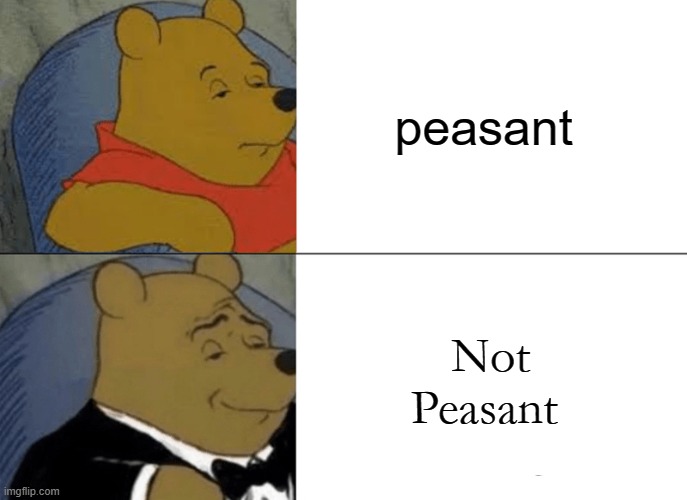 Tuxedo Winnie The Pooh Meme | peasant; Not Peasant | image tagged in memes,tuxedo winnie the pooh | made w/ Imgflip meme maker